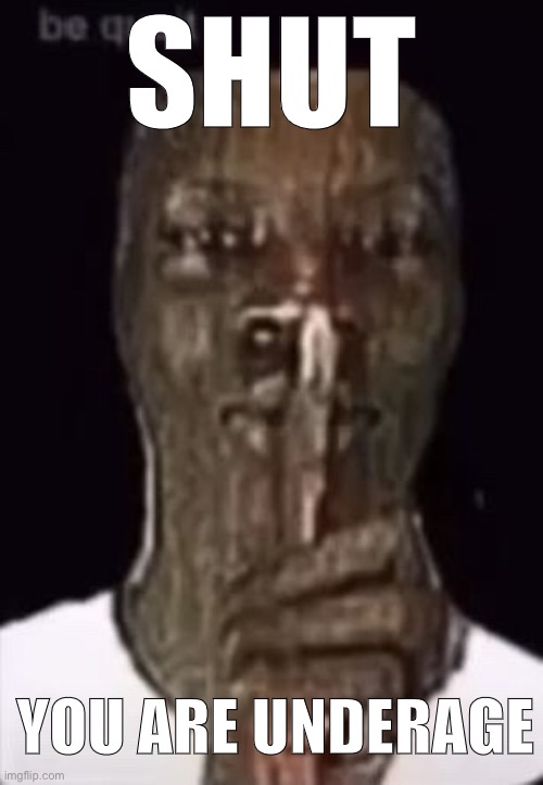 SHUT; YOU ARE UNDERAGE | made w/ Imgflip meme maker