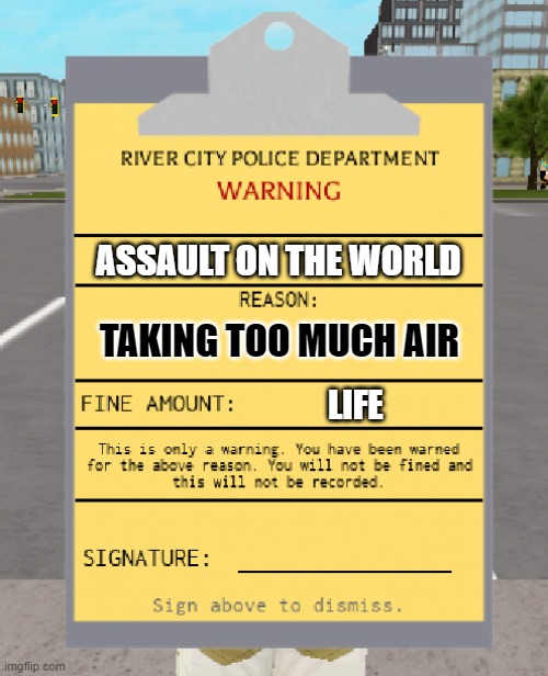 HOW DARE YOU | ASSAULT ON THE WORLD; TAKING TOO MUCH AIR; LIFE | image tagged in rcpd warning ticket,lcpd | made w/ Imgflip meme maker