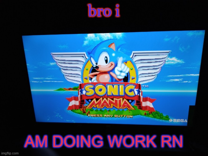 Sonic Mania Title Screen | bro i; AM DOING WORK RN | image tagged in sonic mania title screen | made w/ Imgflip meme maker