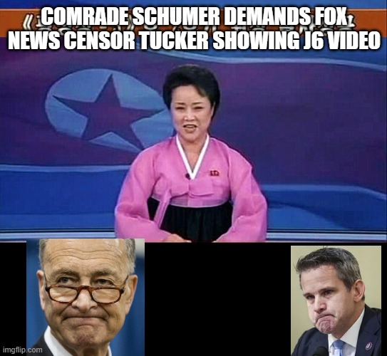 North Korean anchorwoman | COMRADE SCHUMER DEMANDS FOX NEWS CENSOR TUCKER SHOWING J6 VIDEO | image tagged in north korean anchorwoman | made w/ Imgflip meme maker