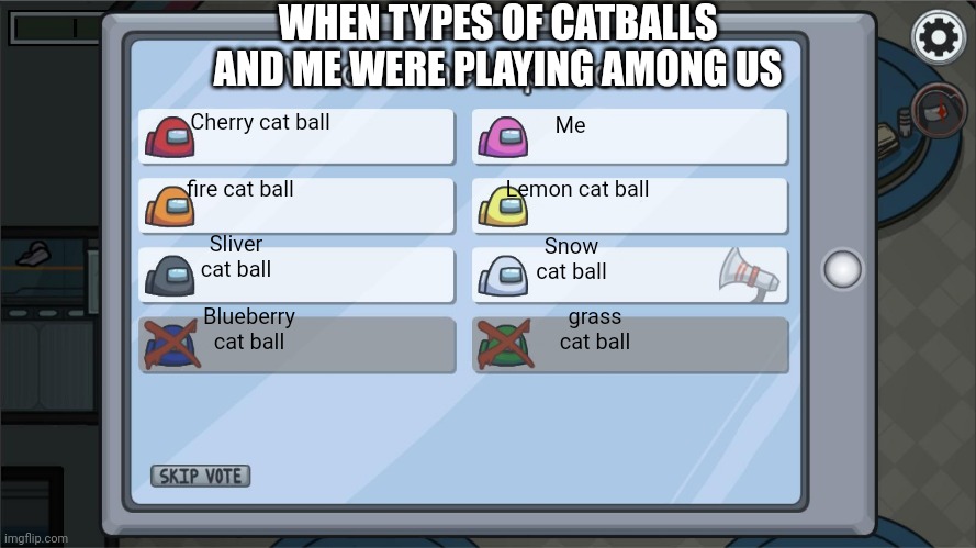 among us voting screen template | WHEN TYPES OF CATBALLS
AND ME WERE PLAYING AMONG US; Me; Cherry cat ball; fire cat ball; Lemon cat ball; Sliver cat ball; Snow cat ball; Blueberry cat ball; grass cat ball | image tagged in among us voting screen template | made w/ Imgflip meme maker