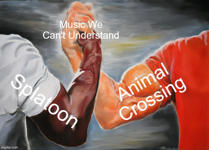 Honestly Though | Music We Can't Understand; Animal
Crossing; Splatoon | image tagged in memes,epic handshake | made w/ Imgflip meme maker