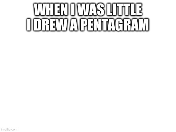 I had no idea what it meant | WHEN I WAS LITTLE I DREW A PENTAGRAM | made w/ Imgflip meme maker