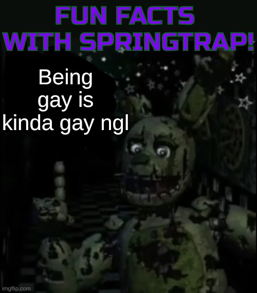 Fun facts with springtrap! | Being gay is kinda gay ngl | image tagged in fun facts with springtrap | made w/ Imgflip meme maker