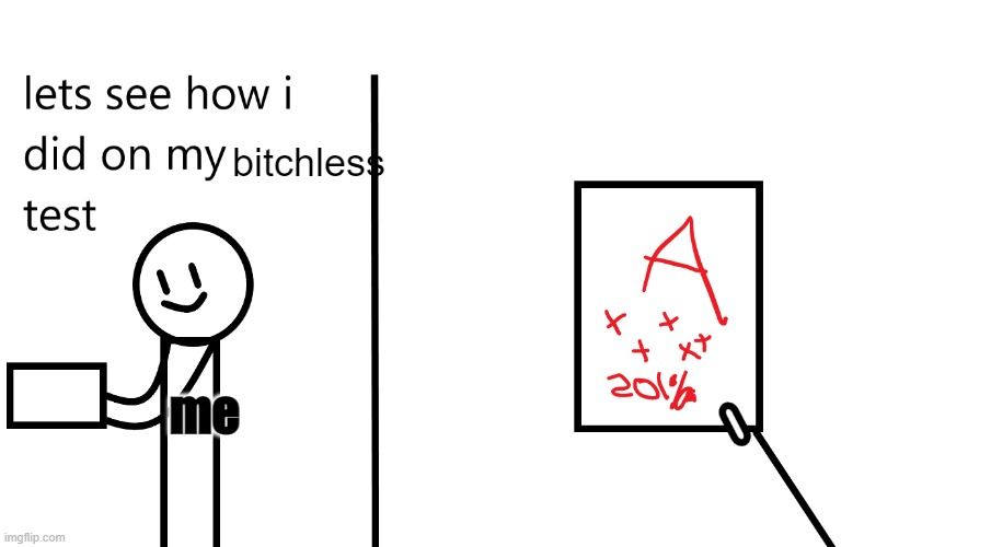 bitchless | bitchless; me | image tagged in lets see | made w/ Imgflip meme maker