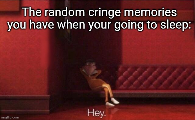 It's this or memes you'll forget in the morning | The random cringe memories you have when your going to sleep: | image tagged in hey,vector | made w/ Imgflip meme maker