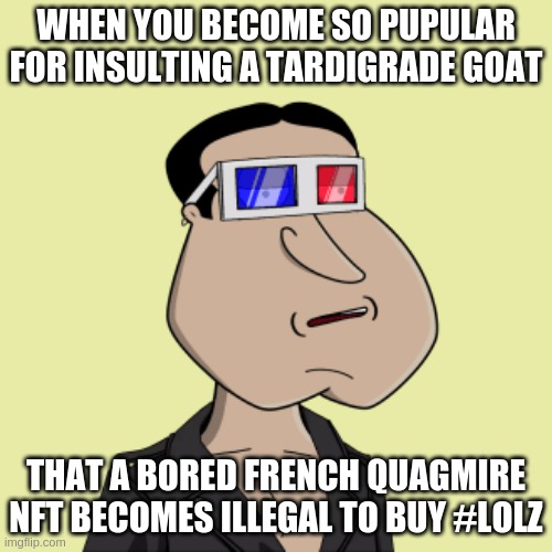 Bored French Quagmire NFT | WHEN YOU BECOME SO PUPULAR FOR INSULTING A TARDIGRADE GOAT; THAT A BORED FRENCH QUAGMIRE NFT BECOMES ILLEGAL TO BUY #LOLZ | image tagged in quagmire family guy,pierregabriel,ceo | made w/ Imgflip meme maker