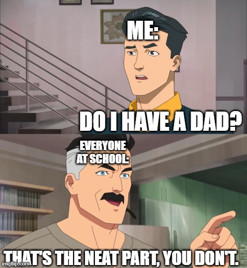 That's the neat part, you don't | ME:; DO I HAVE A DAD? EVERYONE AT SCHOOL:; THAT'S THE NEAT PART, YOU DON'T. | image tagged in that's the neat part you don't | made w/ Imgflip meme maker