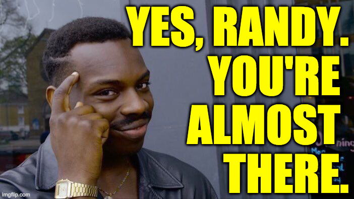 Roll Safe Think About It Meme | YES, RANDY.
YOU'RE 
ALMOST 
THERE. | image tagged in memes,roll safe think about it | made w/ Imgflip meme maker