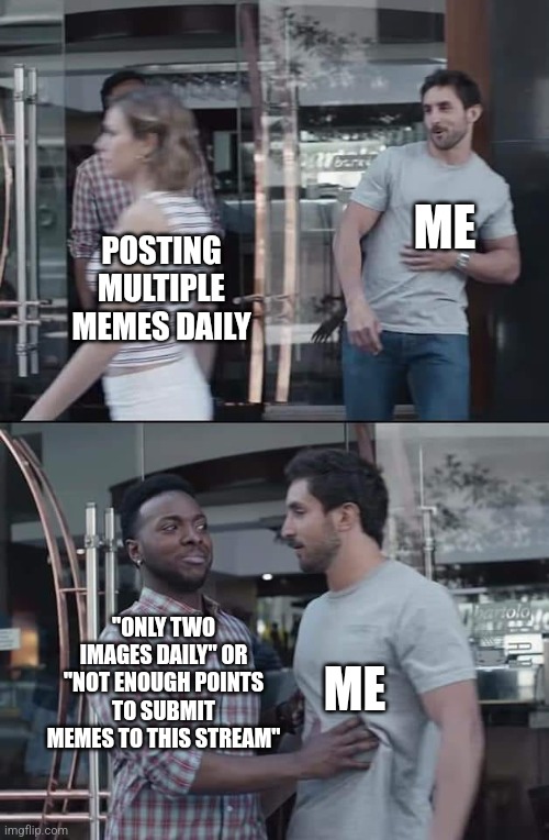 I just want to post memes! | ME; POSTING MULTIPLE MEMES DAILY; "ONLY TWO IMAGES DAILY" OR "NOT ENOUGH POINTS TO SUBMIT MEMES TO THIS STREAM"; ME | image tagged in black guy stopping,fun memes | made w/ Imgflip meme maker