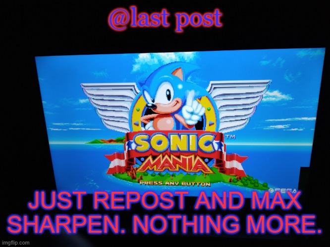 Sonic Mania Title Screen | @last post; JUST REPOST AND MAX SHARPEN. NOTHING MORE. | image tagged in sonic mania title screen | made w/ Imgflip meme maker