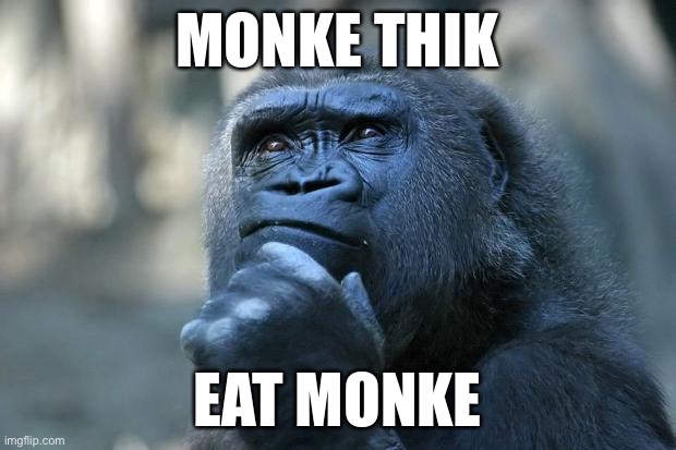 Deep Thoughts | MONKE THIK; EAT MONKE | image tagged in deep thoughts | made w/ Imgflip meme maker