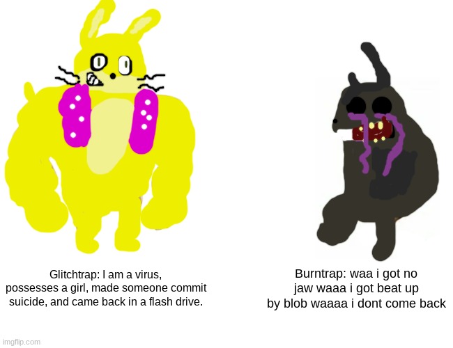 Glitchtrap becoming burntrap be like: | Glitchtrap: I am a virus, possesses a girl, made someone commit suicide, and came back in a flash drive. Burntrap: waa i got no jaw waaa i got beat up by blob waaaa i dont come back | image tagged in memes,buff doge vs cheems | made w/ Imgflip meme maker