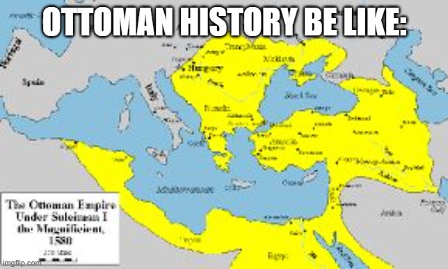 ottomans be like: | OTTOMAN HISTORY BE LIKE: | image tagged in ottoman empire | made w/ Imgflip meme maker