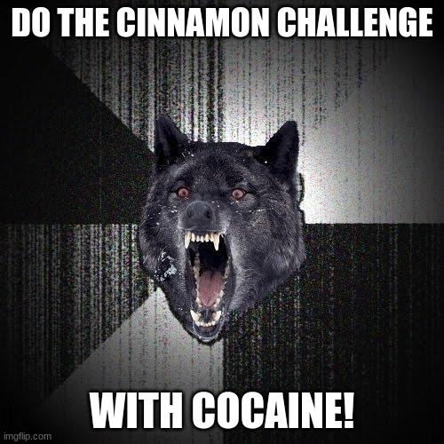 W o l f | DO THE CINNAMON CHALLENGE; WITH COCAINE! | image tagged in memes,insanity wolf | made w/ Imgflip meme maker