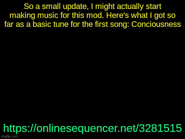 drizzy text temp | So a small update, I might actually start making music for this mod. Here's what I got so far as a basic tune for the first song: Conciousness; https://onlinesequencer.net/3281515 | image tagged in drizzy text temp | made w/ Imgflip meme maker