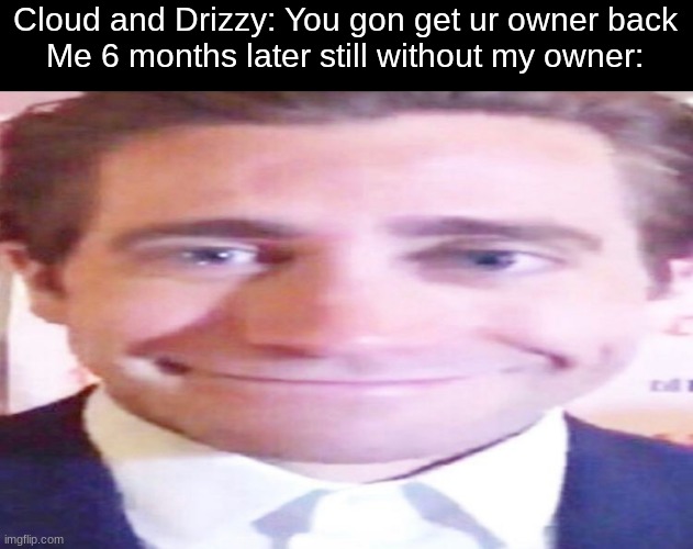 wide jake gyllenhaal | Cloud and Drizzy: You gon get ur owner back
Me 6 months later still without my owner: | image tagged in wide jake gyllenhaal | made w/ Imgflip meme maker