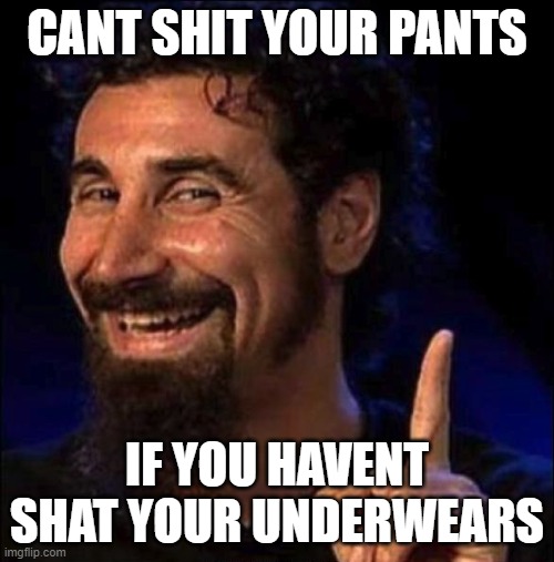 Serj | CANT SHIT YOUR PANTS; IF YOU HAVENT SHAT YOUR UNDERWEARS | image tagged in serj tankian | made w/ Imgflip meme maker