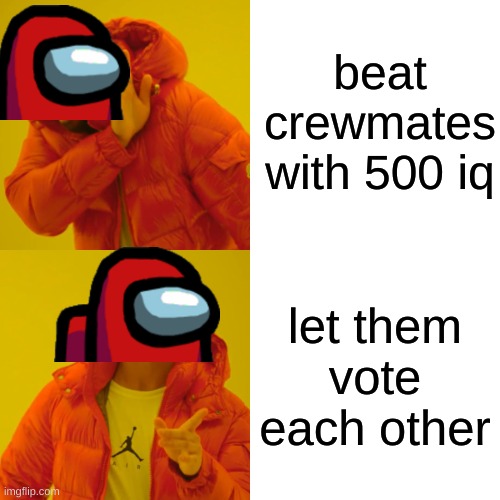 Drake Hotline Bling Meme | beat crewmates with 500 iq; let them vote each other | image tagged in memes,drake hotline bling | made w/ Imgflip meme maker