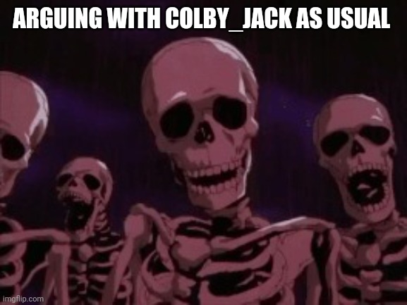 Berserk Roast Skeletons | ARGUING WITH COLBY_JACK AS USUAL | image tagged in berserk roast skeletons | made w/ Imgflip meme maker