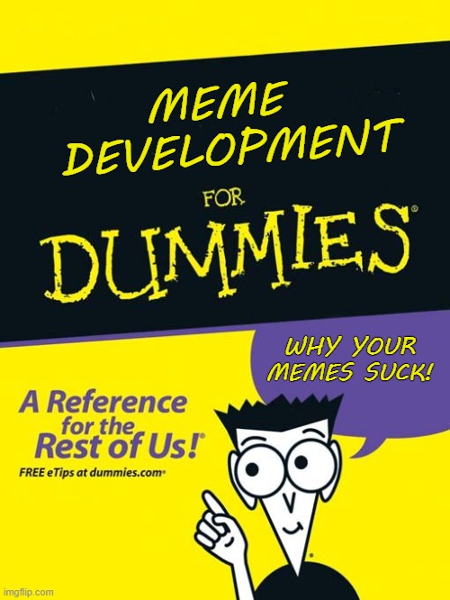 For Dummies Book | MEME 
DEVELOPMENT; WHY YOUR MEMES SUCK! | image tagged in for dummies book,meme development,why your memes suck | made w/ Imgflip meme maker