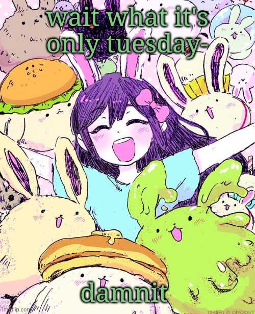 auby | wait what it's only tuesday-; damnit | image tagged in auby | made w/ Imgflip meme maker