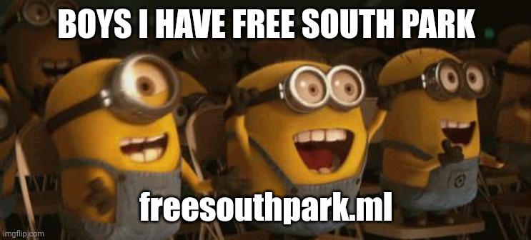Cheering Minions | BOYS I HAVE FREE SOUTH PARK; freesouthpark.ml | image tagged in cheering minions | made w/ Imgflip meme maker