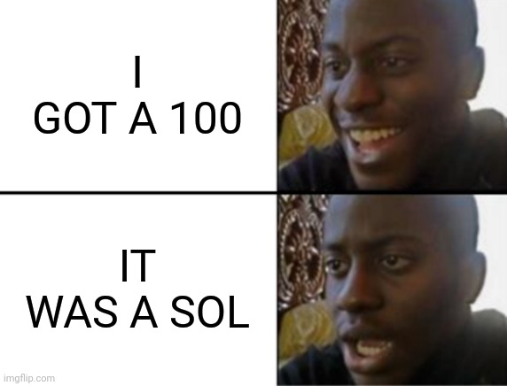 Oh yeah! Oh no... | I GOT A 100; IT WAS A SOL | image tagged in oh yeah oh no | made w/ Imgflip meme maker