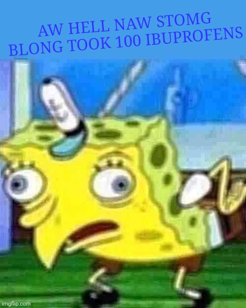 aw hell naw | AW HELL NAW STOMG BLONG TOOK 100 IBUPROFENS | image tagged in what the hell happened here | made w/ Imgflip meme maker