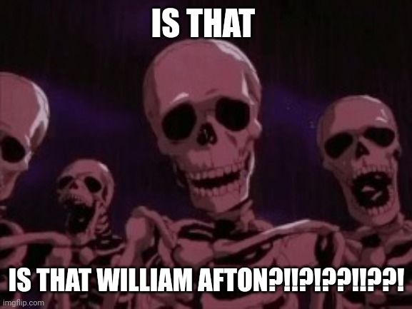 Berserk Roast Skeletons | IS THAT IS THAT WILLIAM AFTON?!!?!??!!??! | image tagged in berserk roast skeletons | made w/ Imgflip meme maker