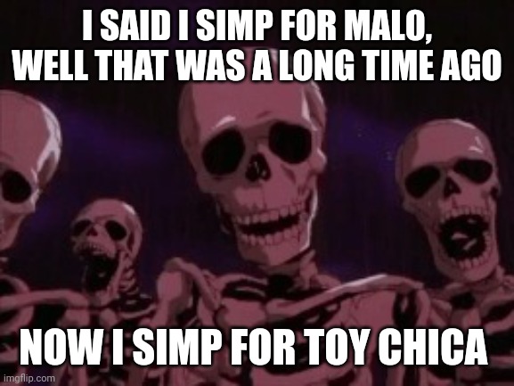 I simped for mal0 back in 2022 | I SAID I SIMP FOR MAL0, WELL THAT WAS A LONG TIME AGO; NOW I SIMP FOR TOY CHICA | image tagged in berserk roast skeletons | made w/ Imgflip meme maker