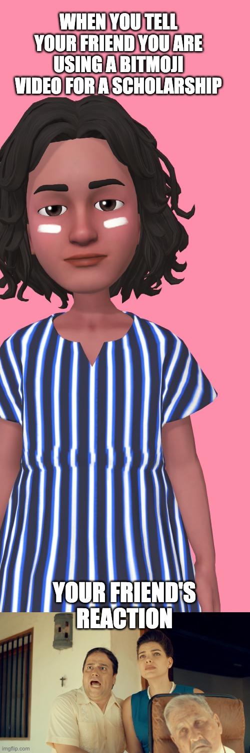 WHEN YOU TELL YOUR FRIEND YOU ARE USING A BITMOJI VIDEO FOR A SCHOLARSHIP; YOUR FRIEND'S REACTION | image tagged in la ropa | made w/ Imgflip meme maker