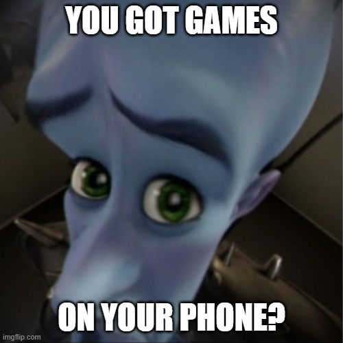 got games? | YOU GOT GAMES; ON YOUR PHONE? | image tagged in megamind peeking | made w/ Imgflip meme maker