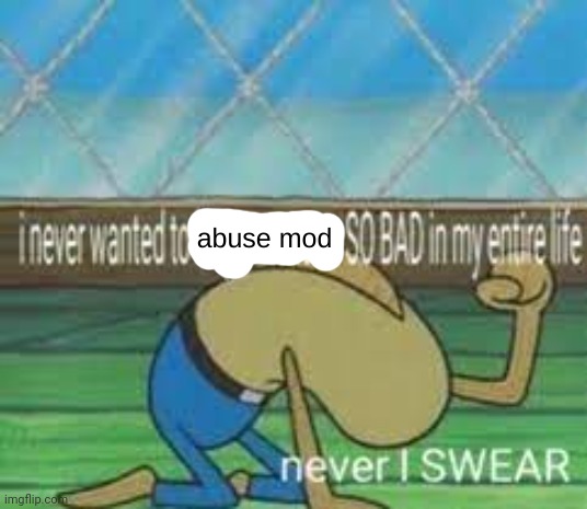 I never wanted to abuse mod so bad | image tagged in i never wanted to abuse mod so bad | made w/ Imgflip meme maker
