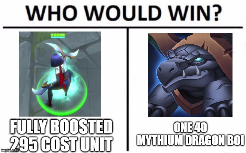 Who Would Win? Meme | ONE 40 MYTHIUM DRAGON BOI; FULLY BOOSTED 295 COST UNIT | image tagged in memes,who would win | made w/ Imgflip meme maker