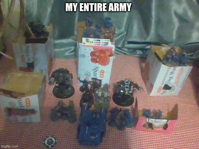 my entire army pt.1 | MY ENTIRE ARMY | made w/ Imgflip meme maker