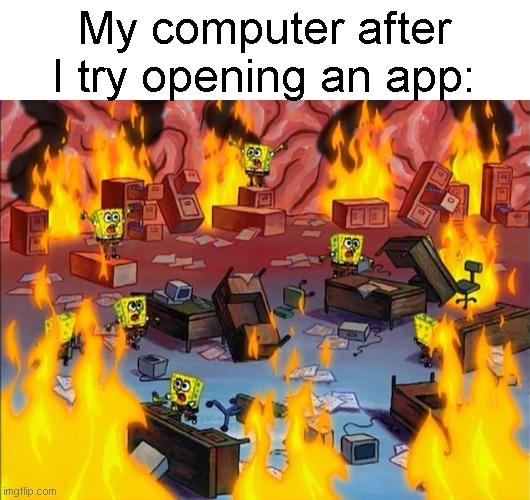 Pc temperature: 100°C | My computer after I try opening an app: | image tagged in spongebob fire,funny,memes,true story,gaming | made w/ Imgflip meme maker