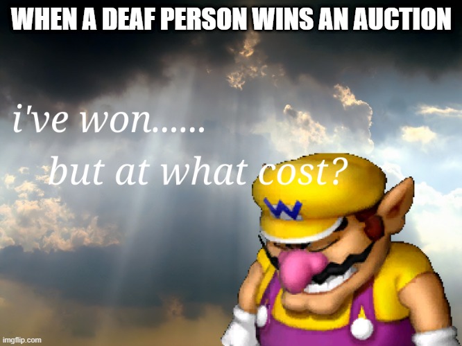 ahaha |  WHEN A DEAF PERSON WINS AN AUCTION | image tagged in i have won but at what cost,deaf,funny,depression sadness hurt pain anxiety | made w/ Imgflip meme maker