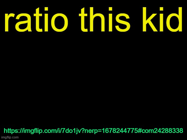 drizzy text temp | ratio this kid; https://imgflip.com/i/7do1jv?nerp=1678244775#com24288338 | image tagged in drizzy text temp | made w/ Imgflip meme maker