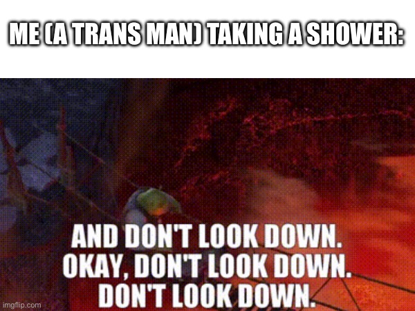 if you know you know | ME (A TRANS MAN) TAKING A SHOWER: | image tagged in transgender | made w/ Imgflip meme maker