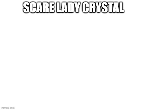 SCARE LADY CRYSTAL | made w/ Imgflip meme maker