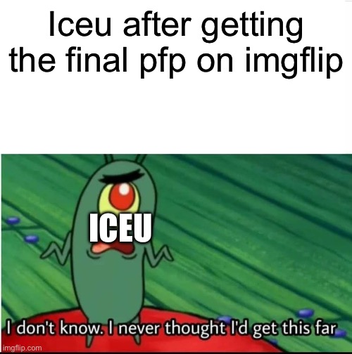 congrats iceu | Iceu after getting the final pfp on imgflip; ICEU | image tagged in i didnt think i would get this far,iceu,spongebob,meme,yay | made w/ Imgflip meme maker