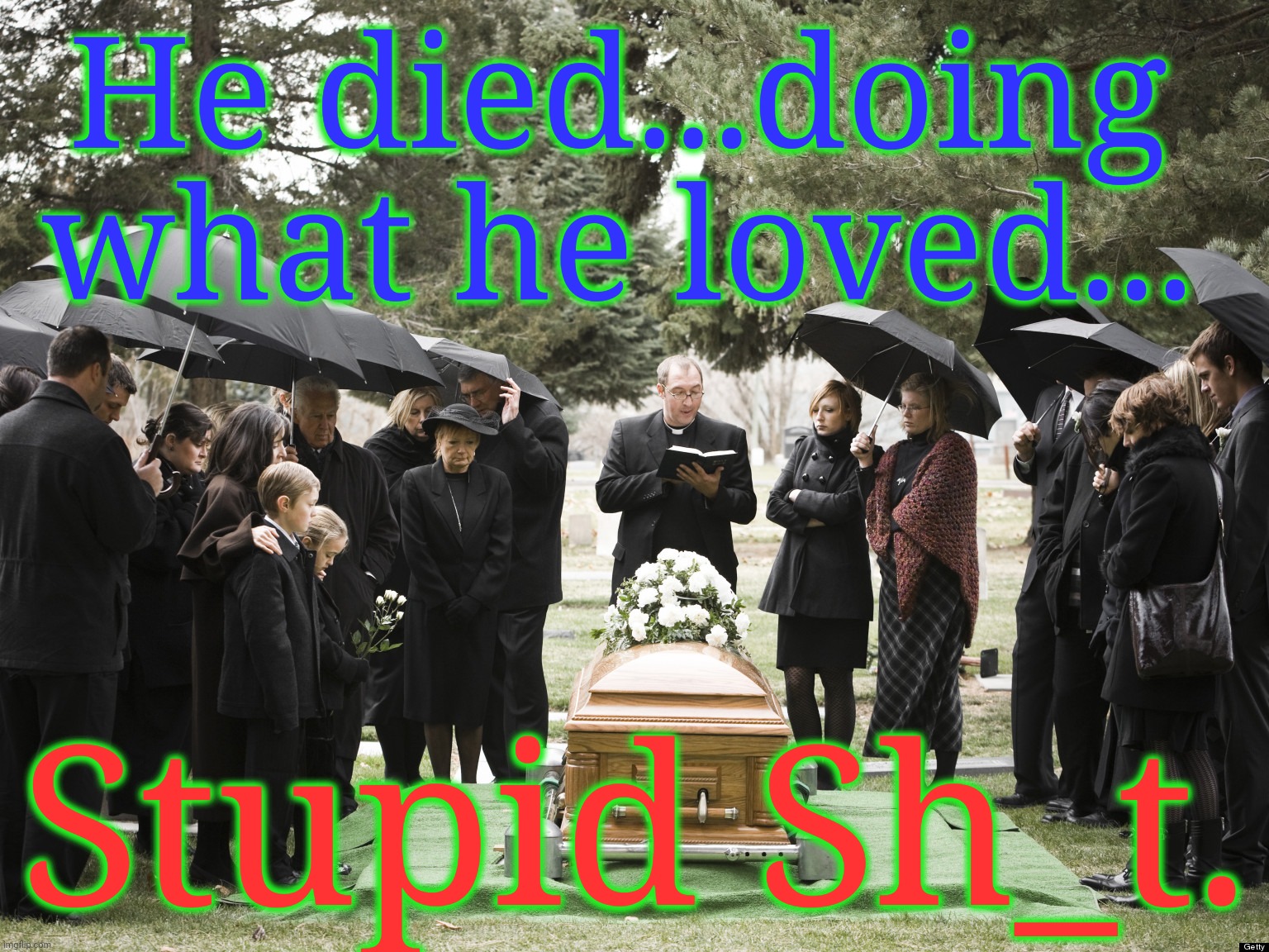 He died...doing what he loved... Stupid Sh_t. | made w/ Imgflip meme maker