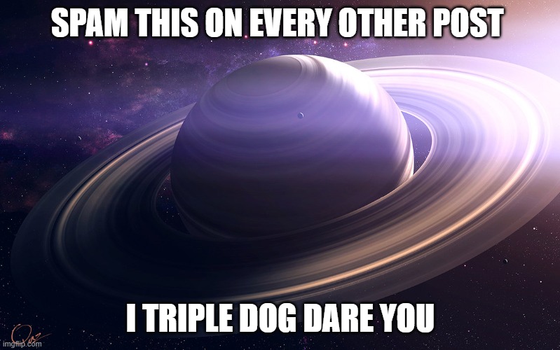 saturn | SPAM THIS ON EVERY OTHER POST; I TRIPLE DOG DARE YOU | image tagged in saturn | made w/ Imgflip meme maker