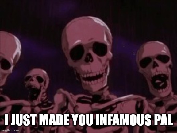 Berserk Roast Skeletons | I JUST MADE YOU INFAMOUS PAL | image tagged in berserk roast skeletons | made w/ Imgflip meme maker