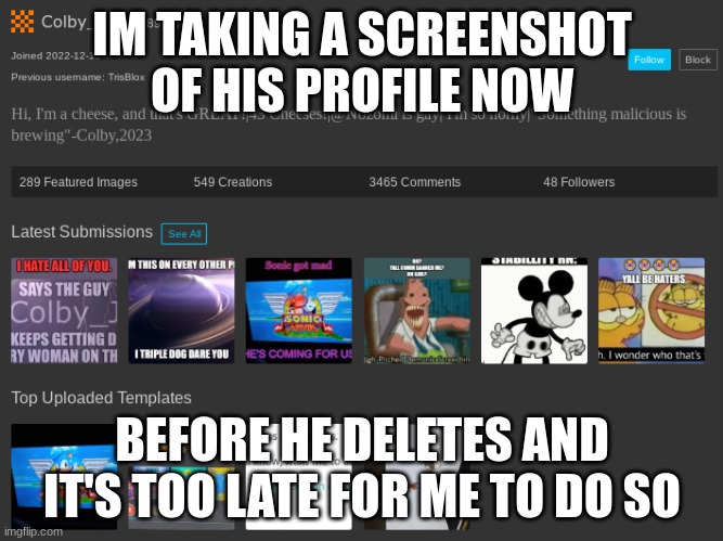 IM TAKING A SCREENSHOT OF HIS PROFILE NOW; BEFORE HE DELETES AND IT'S TOO LATE FOR ME TO DO SO | made w/ Imgflip meme maker