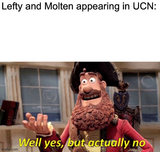 Well Yes, But Actually No Meme | Lefty and Molten appearing in UCN: | image tagged in memes,well yes but actually no | made w/ Imgflip meme maker