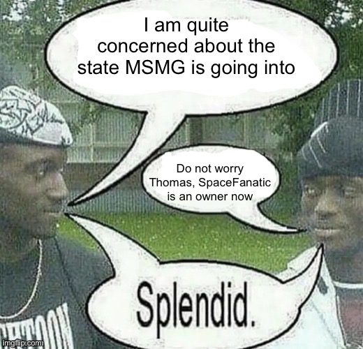 We sell crack Splendid | I am quite concerned about the state MSMG is going into; Do not worry Thomas, SpaceFanatic is an owner now | image tagged in we sell crack splendid | made w/ Imgflip meme maker