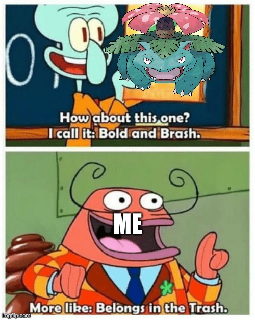 Venusaur is trash. | ME | image tagged in more like belongs in the trash | made w/ Imgflip meme maker