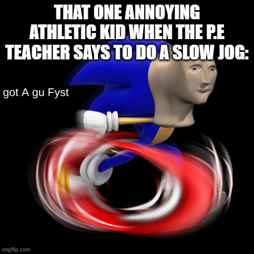 Can anyone relate? |  THAT ONE ANNOYING ATHLETIC KID WHEN THE P.E TEACHER SAYS TO DO A SLOW JOG: | image tagged in got a gu fyst,sonic the hedgehog,middle school,annoying people | made w/ Imgflip meme maker